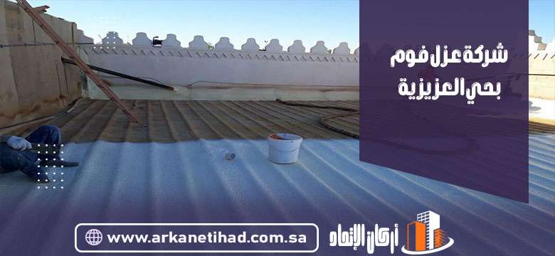 شركة عزل فوم بحي العزيزية