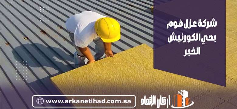 شركة عزل فوم بحي الكورنيش الخبر